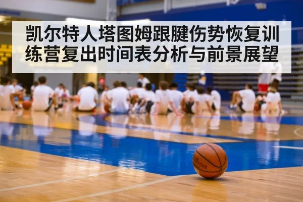 凯尔特人塔图姆跟腱伤势恢复训练营复出时间表分析与前景展望